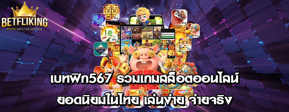 เบทฟิก567 รวมเกมสล็อตออนไลน์ยอดนิยมในไทย เล่นง่าย จ่ายจริง