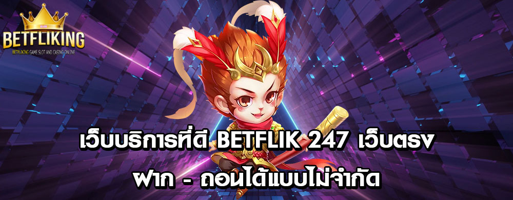 เว็บบริการที่ดี betflik 247 เว็บตรงฝาก - ถอนได้แบบไม่จำกัด